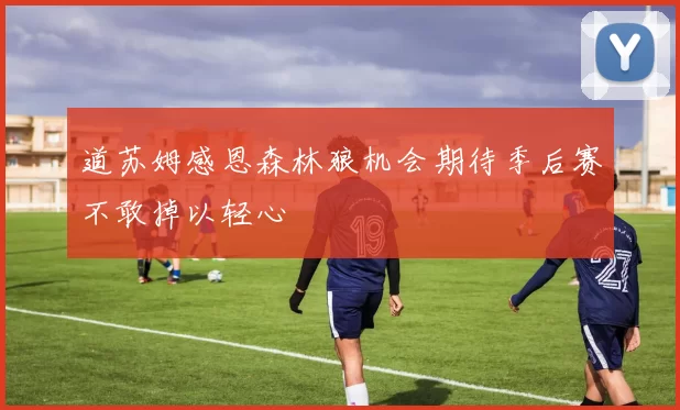 道苏姆感恩森林狼机会期待季后赛不敢掉以轻心