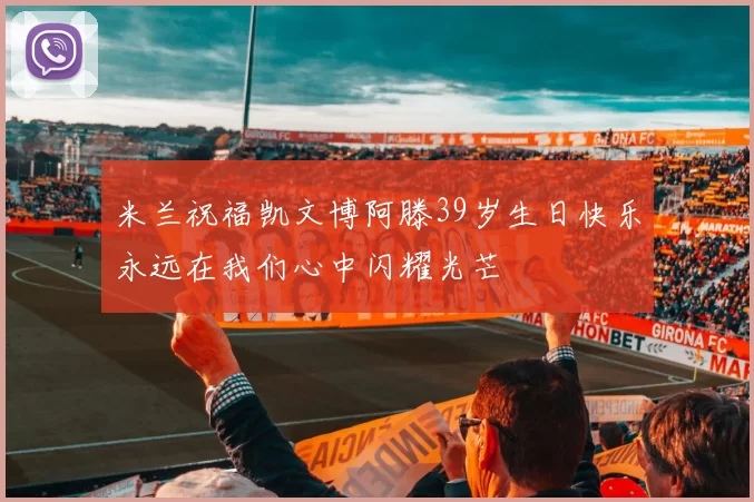 米兰祝福凯文博阿滕39岁生日快乐永远在我们心中闪耀光芒