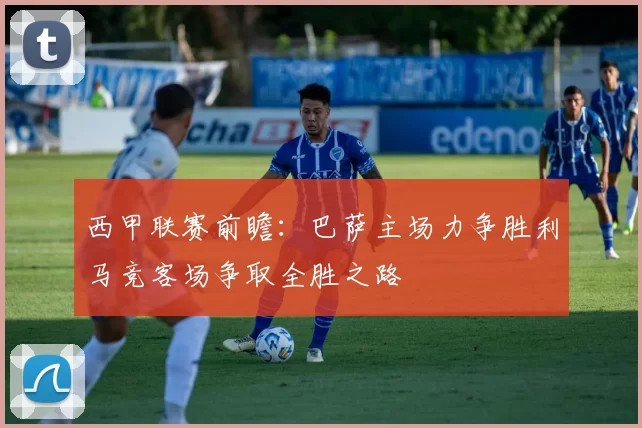 西甲联赛前瞻：巴萨主场力争胜利马竞客场争取全胜之路