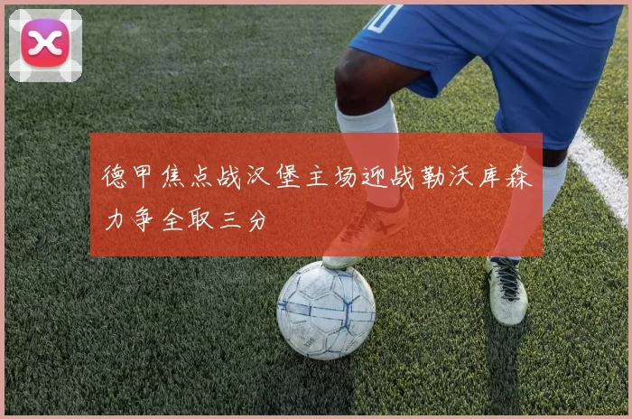 德甲焦点战汉堡主场迎战勒沃库森力争全取三分