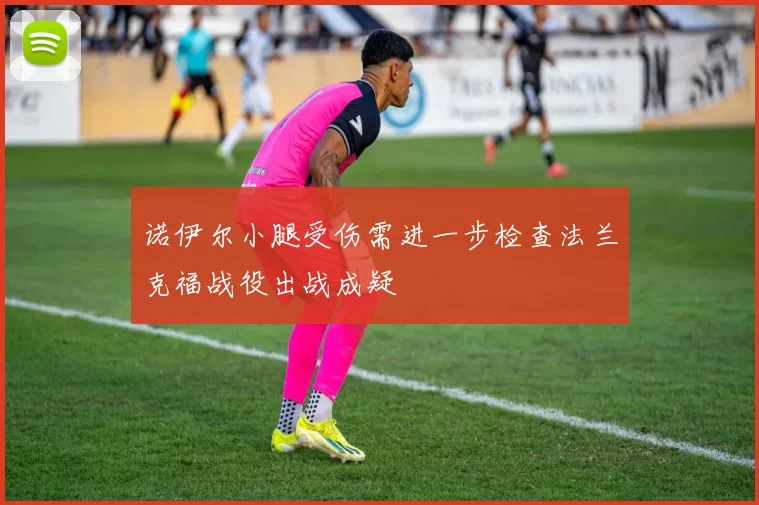 诺伊尔小腿受伤需进一步检查法兰克福战役出战成疑