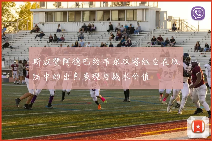 斯波赞阿德巴约韦尔双塔组合在联防中的出色表现与战术价值