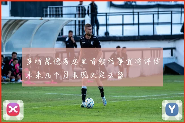 多特蒙德考虑里肯续约事宜将评估未来几个月表现决定去留