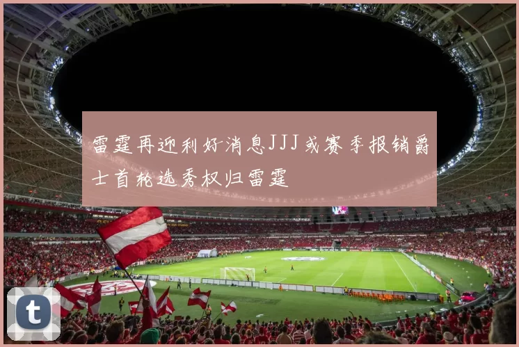 雷霆再迎利好消息JJJ或赛季报销爵士首轮选秀权归雷霆