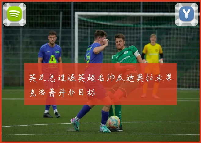 英足总追逐英超名帅瓜迪奥拉未果克洛普并非目标