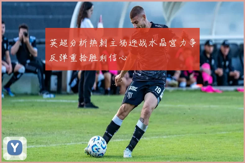 英超分析热刺主场迎战水晶宫力争反弹重拾胜利信心