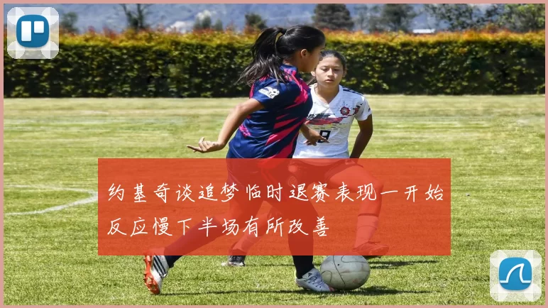 约基奇谈追梦临时退赛表现一开始反应慢下半场有所改善