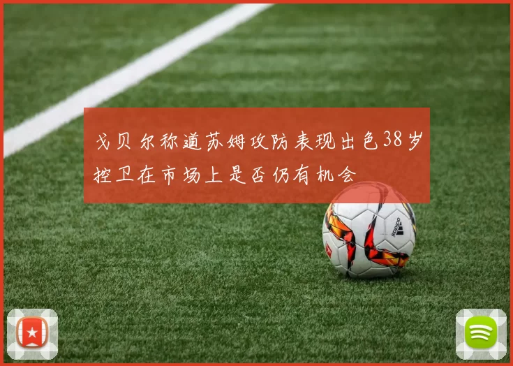 戈贝尔称道苏姆攻防表现出色38岁控卫在市场上是否仍有机会