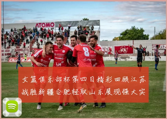 女篮俱乐部杯第四日精彩回顾江苏战胜新疆合肥轻取山东展现强大实力
