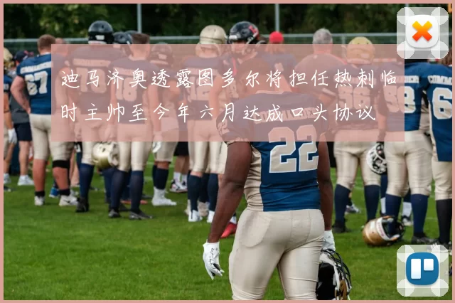 迪马济奥透露图多尔将担任热刺临时主帅至今年六月达成口头协议